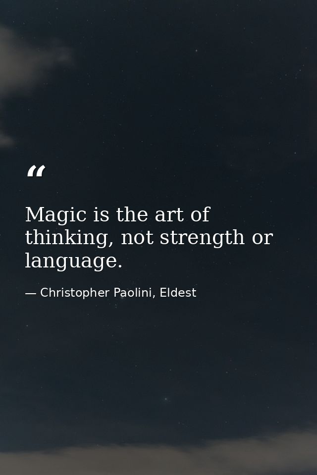 Magic is the art of thinking, not strength or language. — Christopher Paolini, Eldest