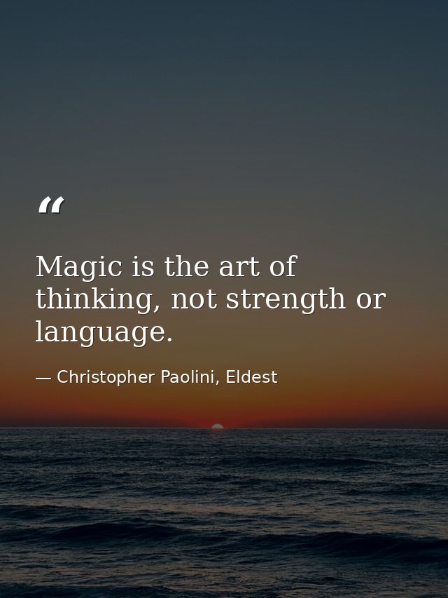 Magic is the art of thinking, not strength or language. — Christopher Paolini, Eldest