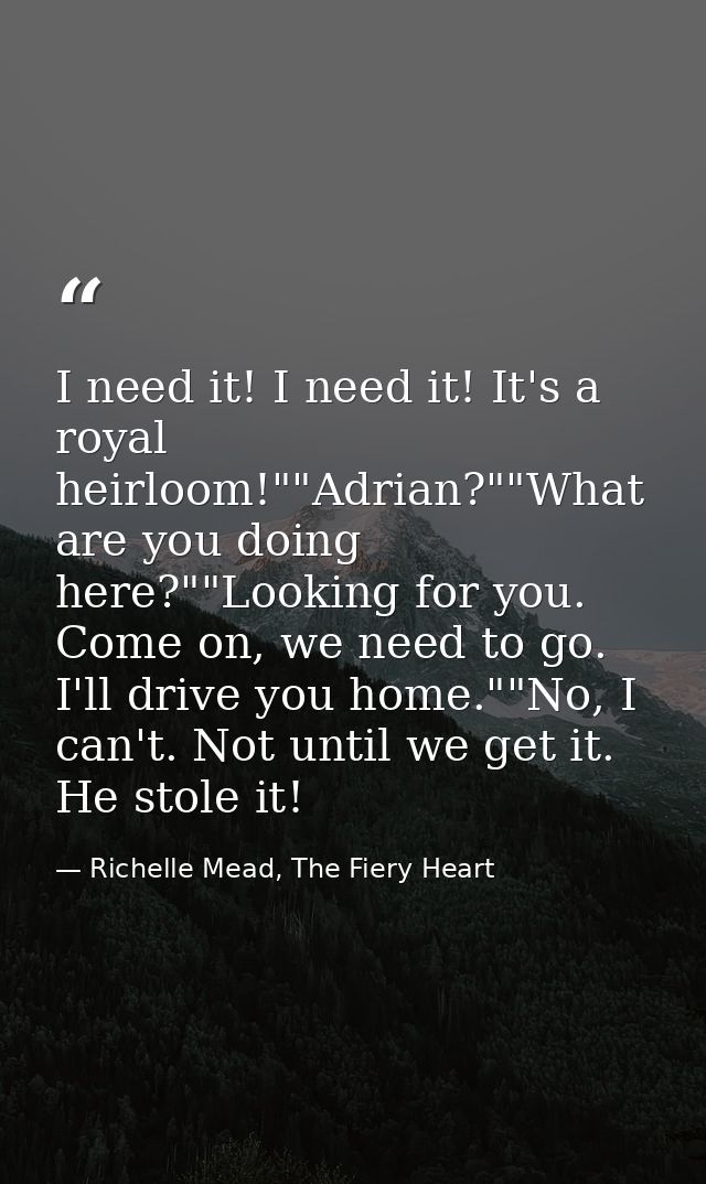 I need it! I need it! It's a royal heirloom!""Adrian?""What are you doing here?""Looking for you. Come on, we need to go — Richelle Mead, The Fiery Heart