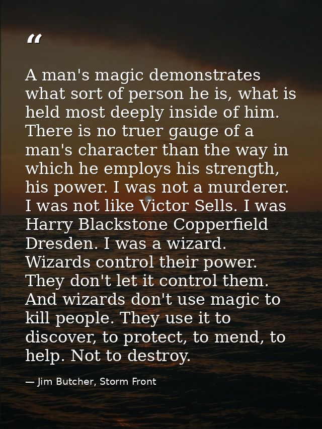 A man's magic demonstrates what sort of person he is, what is held most deeply inside of him. There is no truer gauge of — Jim Butcher, Storm Front