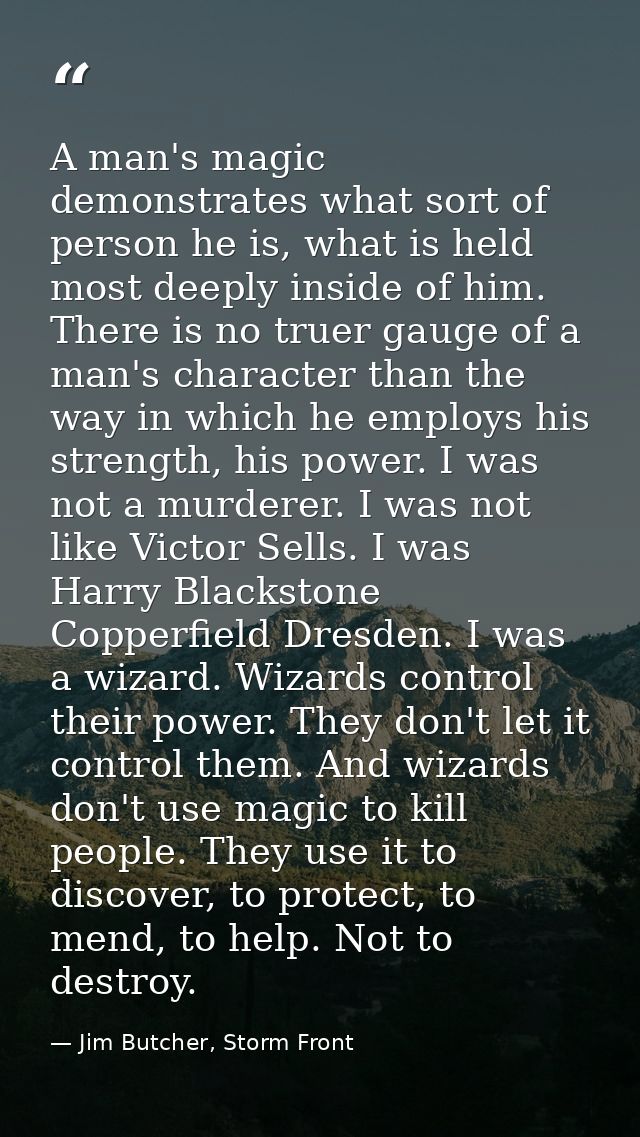 A man's magic demonstrates what sort of person he is, what is held most deeply inside of him. There is no truer gauge of — Jim Butcher, Storm Front