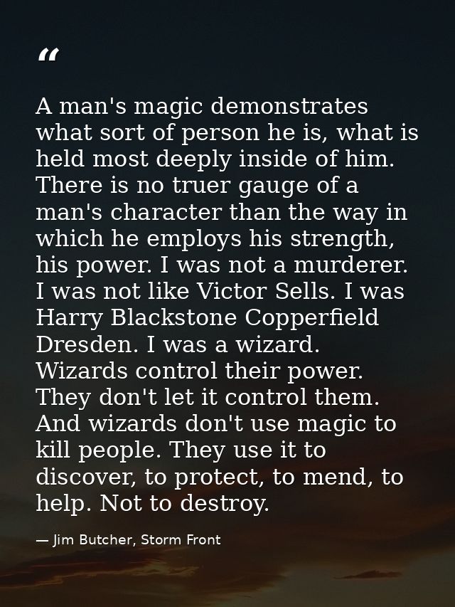 A man's magic demonstrates what sort of person he is, what is held most deeply inside of him. There is no truer gauge of — Jim Butcher, Storm Front