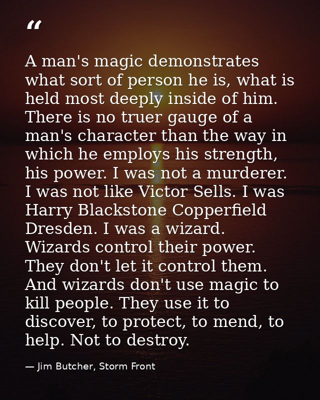 A man's magic demonstrates what sort of person he is, what is held most deeply inside of him. There is no truer gauge of — Jim Butcher, Storm Front