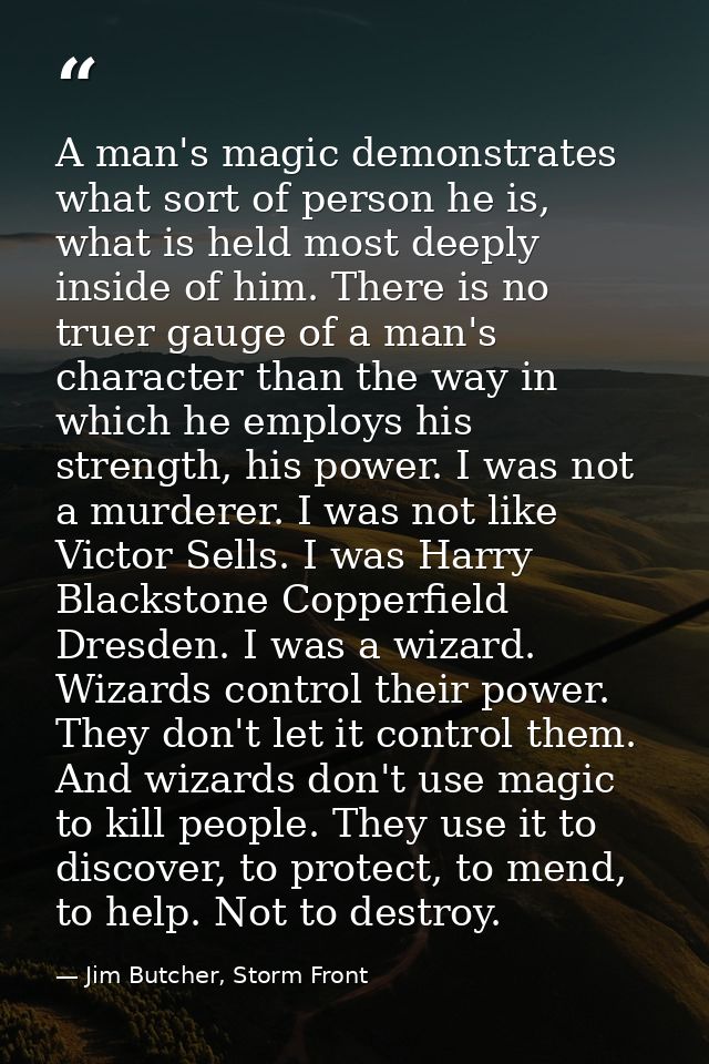 A man's magic demonstrates what sort of person he is, what is held most deeply inside of him. There is no truer gauge of — Jim Butcher, Storm Front