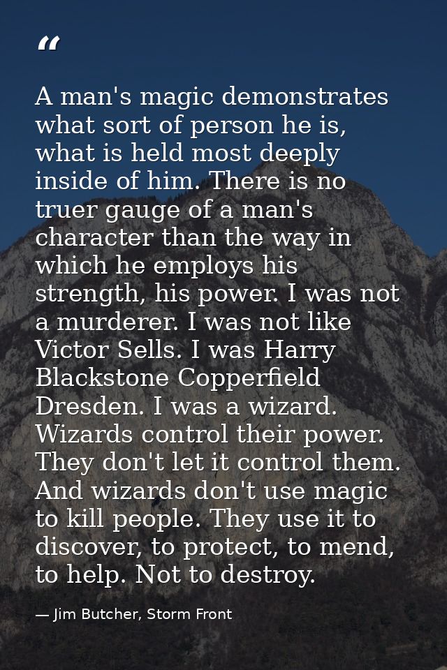 A man's magic demonstrates what sort of person he is, what is held most deeply inside of him. There is no truer gauge of — Jim Butcher, Storm Front