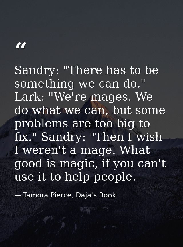 Sandry: "There has to be something we can do." Lark: "We're mages. We do what we can, but some problems are too big to f — Tamora Pierce, Daja's Book