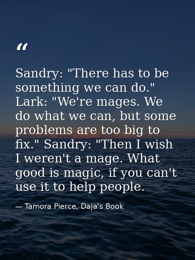 Sandry: "There has to be something we can do." Lark: "We're mages. We do what we can, but some problems are too big to f — Tamora Pierce, Daja's Book