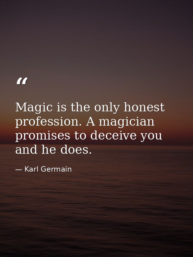 Magic is the only honest profession. A magician promises to deceive you and he does. — Karl Germain