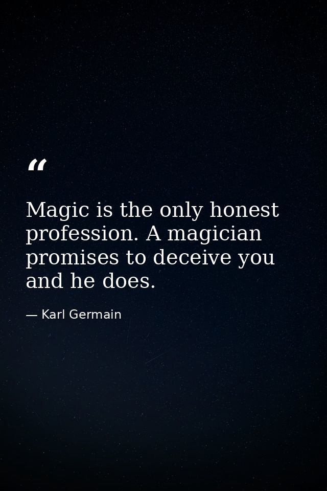 Magic is the only honest profession. A magician promises to deceive you and he does. — Karl Germain