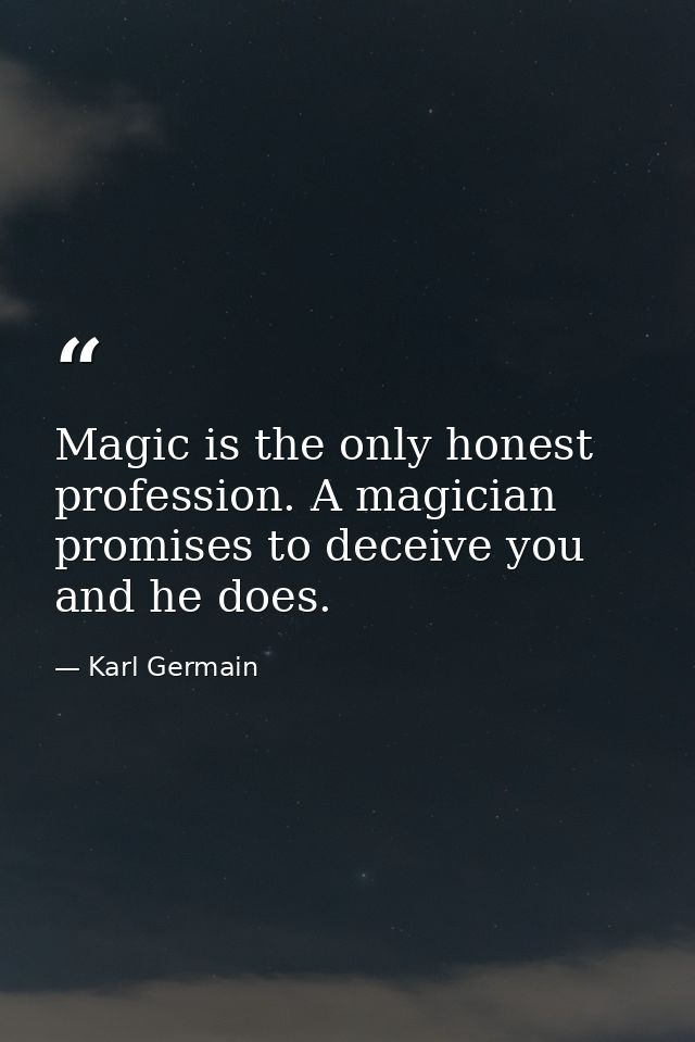 Magic is the only honest profession. A magician promises to deceive you and he does. — Karl Germain
