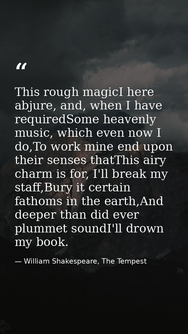 This rough magicI here abjure, and, when I have requiredSome heavenly music, which even now I do,To work mine end upon t — William Shakespeare, The Tempest