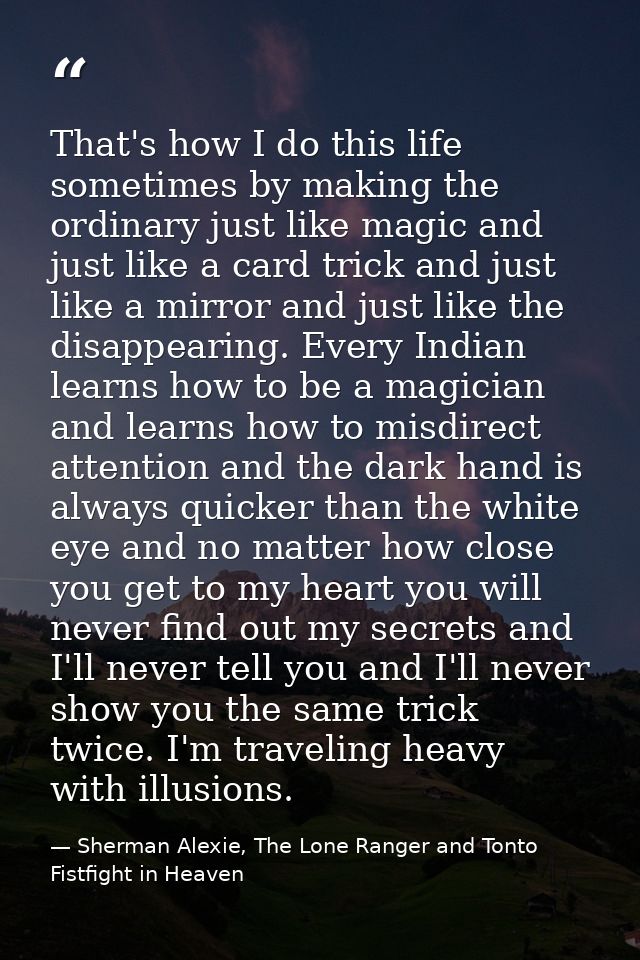 That's how I do this life sometimes by making the ordinary just like magic and just like a card trick and just like a mi — Sherman Alexie, The Lone Ranger and Tonto Fistfight in Heaven