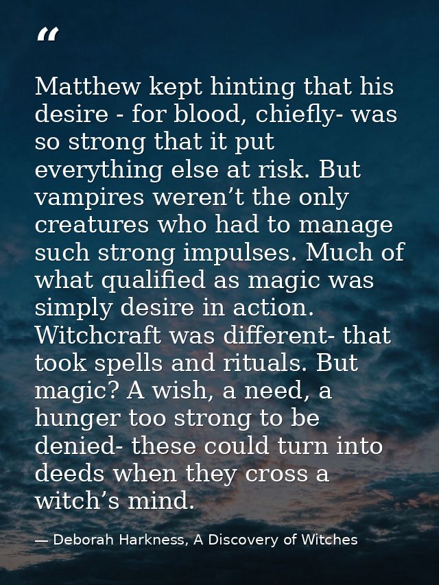 Matthew kept hinting that his desire - for blood, chiefly- was so strong that it put everything else at risk. But vampir — Deborah Harkness, A Discovery of Witches