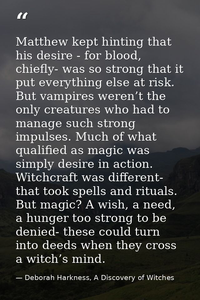 Matthew kept hinting that his desire - for blood, chiefly- was so strong that it put everything else at risk. But vampir — Deborah Harkness, A Discovery of Witches