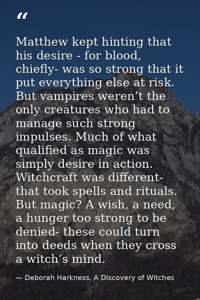 Matthew kept hinting that his desire - for blood, chiefly- was so strong that it put everything else at risk. But vampir — Deborah Harkness, A Discovery of Witches