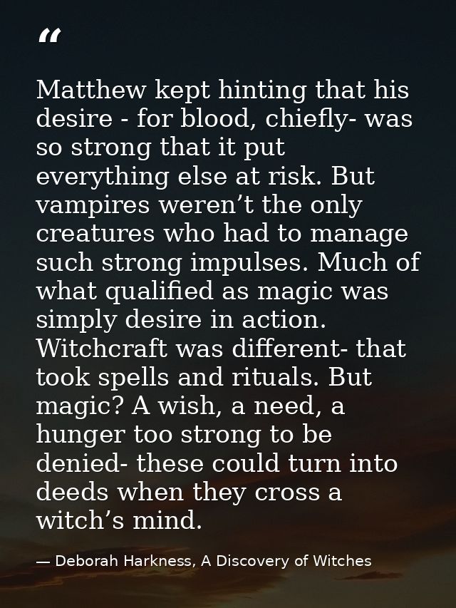 Matthew kept hinting that his desire - for blood, chiefly- was so strong that it put everything else at risk. But vampir — Deborah Harkness, A Discovery of Witches
