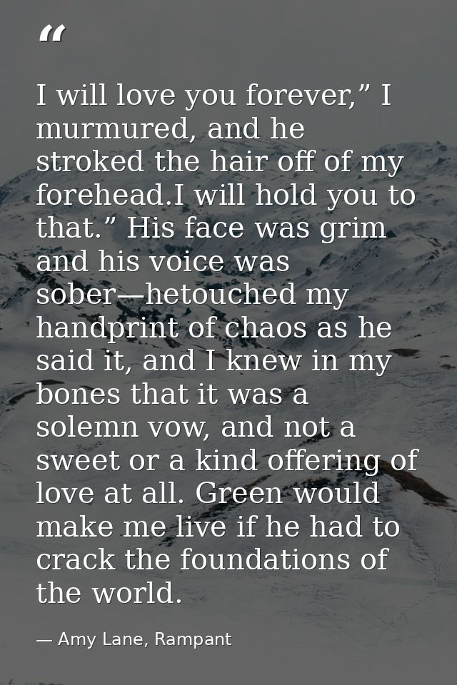 I will love you forever,” I murmured, and he stroked the hair off of my forehead.I will hold you to that.” His face was  — Amy Lane, Rampant