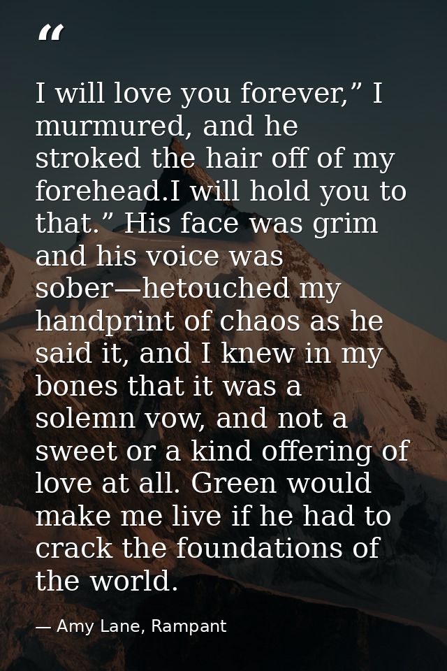 I will love you forever,” I murmured, and he stroked the hair off of my forehead.I will hold you to that.” His face was  — Amy Lane, Rampant