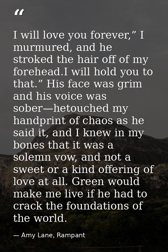 I will love you forever,” I murmured, and he stroked the hair off of my forehead.I will hold you to that.” His face was  — Amy Lane, Rampant