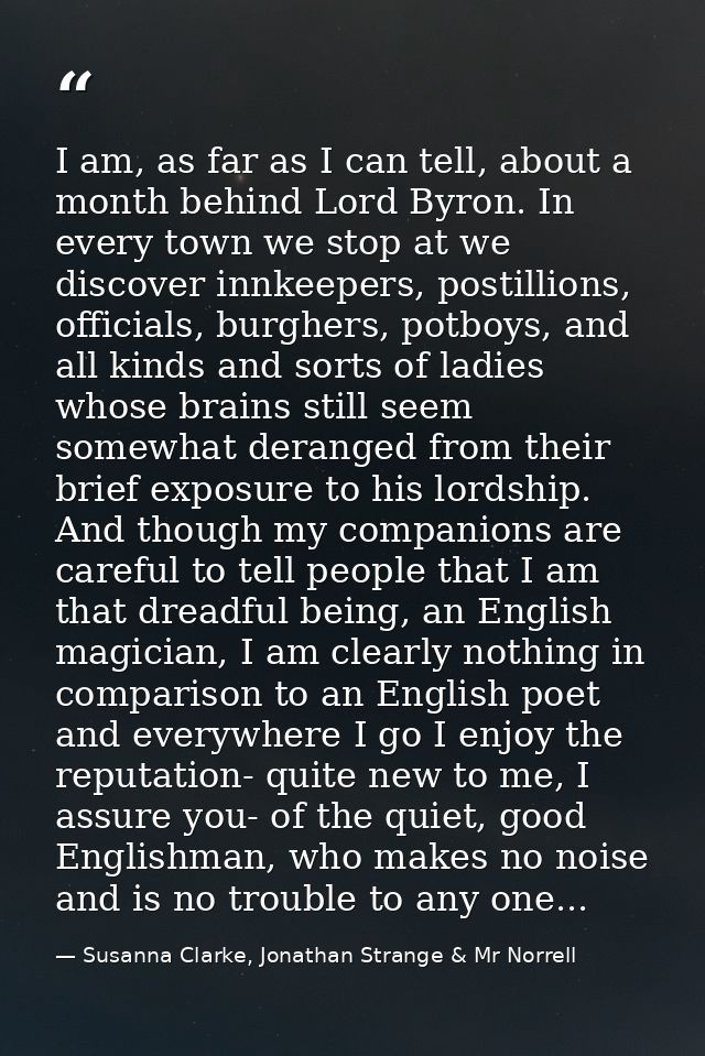 I am, as far as I can tell, about a month behind Lord Byron. In every town we stop at we discover innkeepers, postillion — Susanna Clarke, Jonathan Strange & Mr Norrell
