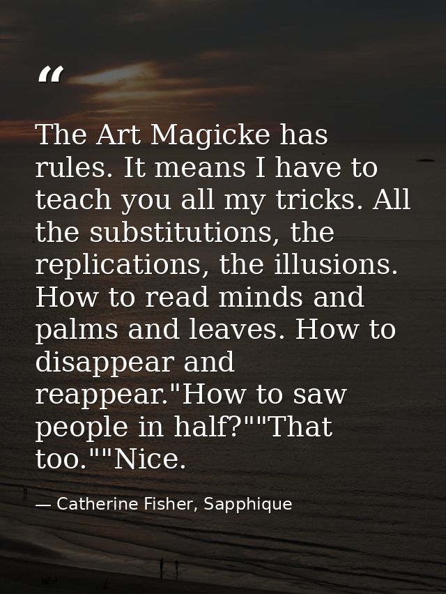 The Art Magicke has rules. It means I have to teach you all my tricks. All the substitutions, the replications, the illu — Catherine Fisher, Sapphique