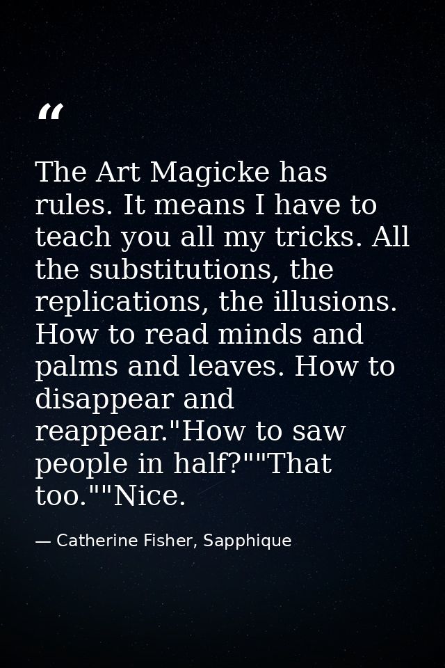 The Art Magicke has rules. It means I have to teach you all my tricks. All the substitutions, the replications, the illu — Catherine Fisher, Sapphique
