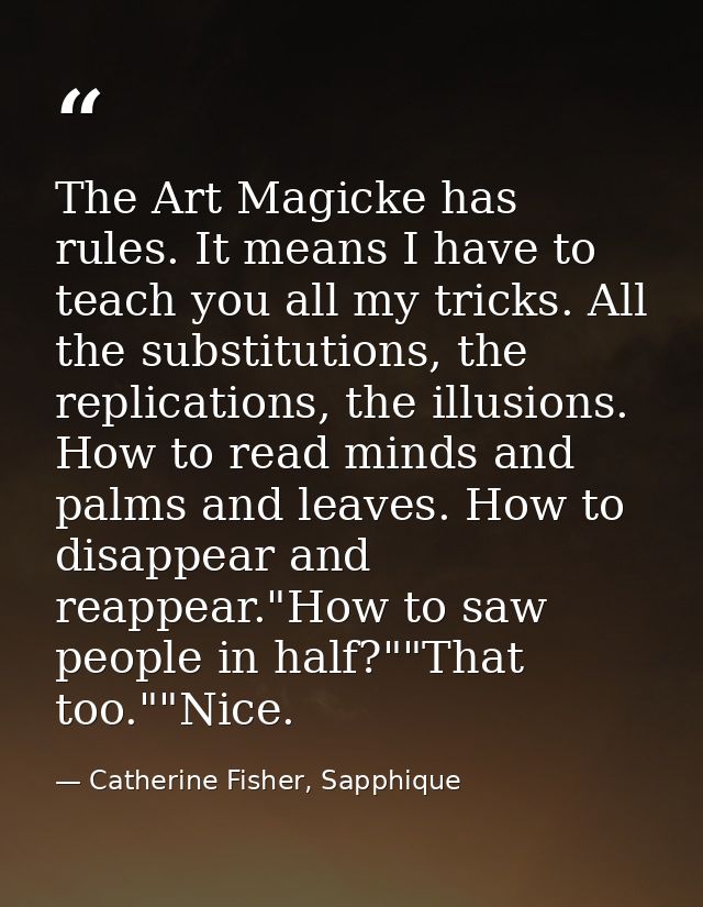 The Art Magicke has rules. It means I have to teach you all my tricks. All the substitutions, the replications, the illu — Catherine Fisher, Sapphique