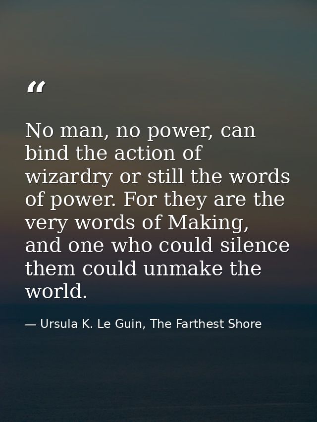 No man, no power, can bind the action of wizardry or still the words of power. For they are the very words of Making, an — Ursula K. Le Guin, The Farthest Shore