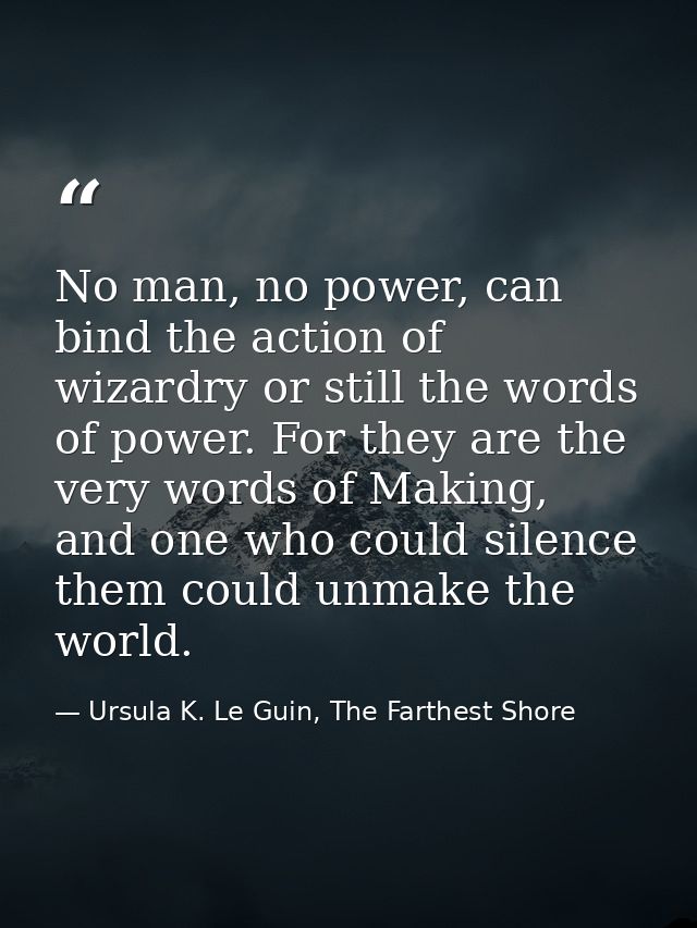 No man, no power, can bind the action of wizardry or still the words of power. For they are the very words of Making, an — Ursula K. Le Guin, The Farthest Shore