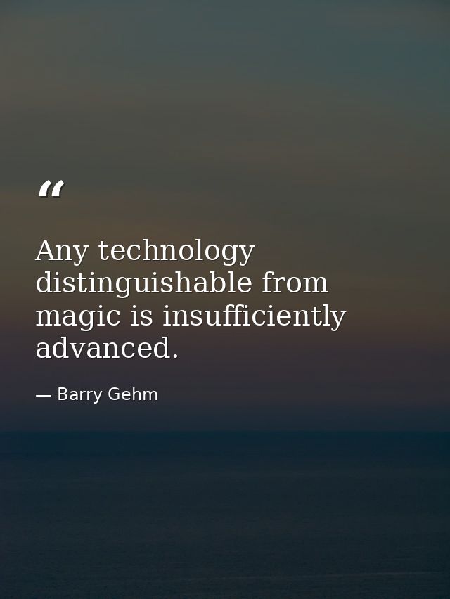 Any technology distinguishable from magic is insufficiently advanced. — Barry Gehm