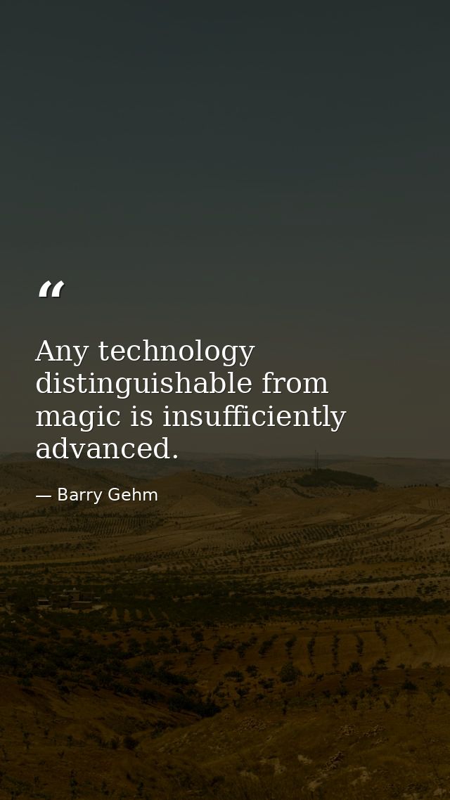 Any technology distinguishable from magic is insufficiently advanced. — Barry Gehm