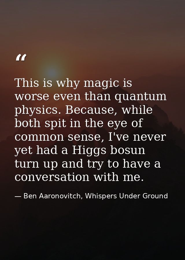 This is why magic is worse even than quantum physics. Because, while both spit in the eye of common sense, I've never ye — Ben Aaronovitch, Whispers Under Ground
