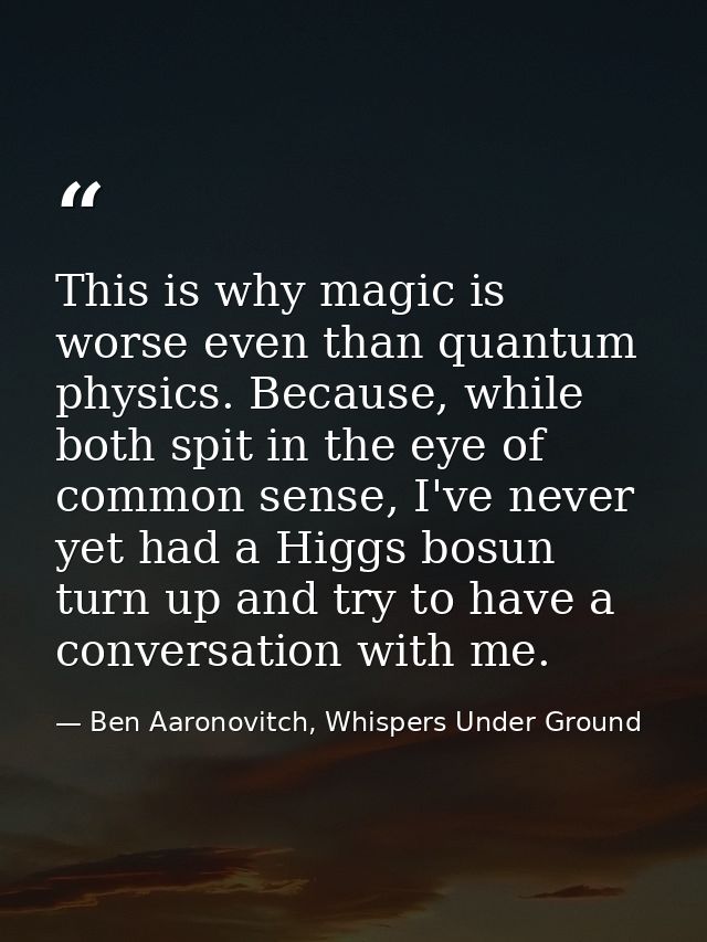 This is why magic is worse even than quantum physics. Because, while both spit in the eye of common sense, I've never ye — Ben Aaronovitch, Whispers Under Ground