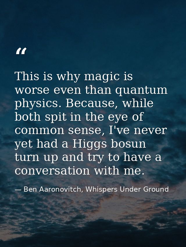 This is why magic is worse even than quantum physics. Because, while both spit in the eye of common sense, I've never ye — Ben Aaronovitch, Whispers Under Ground