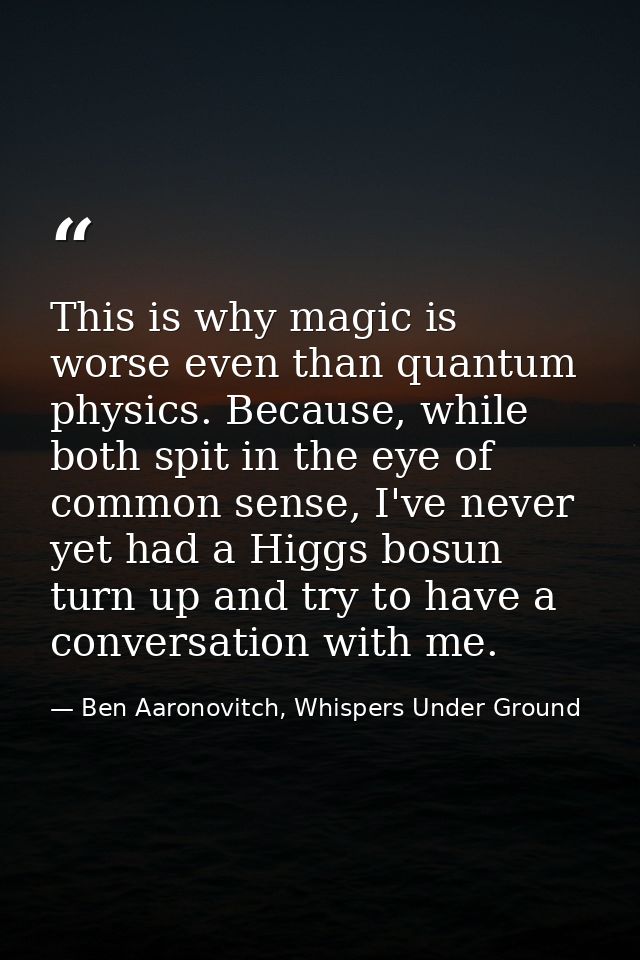 This is why magic is worse even than quantum physics. Because, while both spit in the eye of common sense, I've never ye — Ben Aaronovitch, Whispers Under Ground