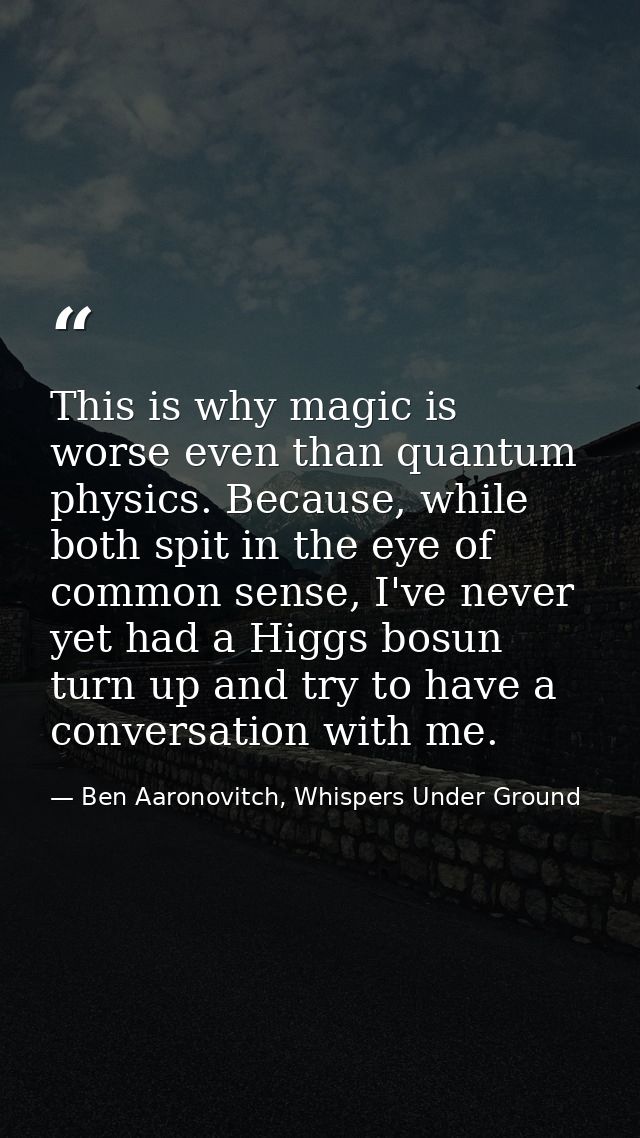 This is why magic is worse even than quantum physics. Because, while both spit in the eye of common sense, I've never ye — Ben Aaronovitch, Whispers Under Ground