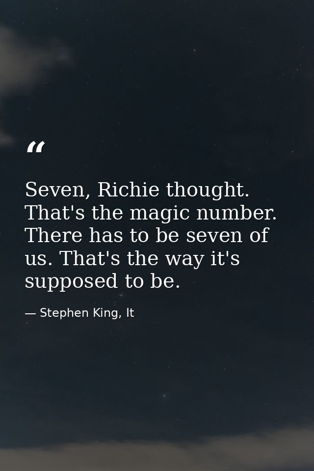 Seven, Richie thought. That's the magic number. There has to be seven of us. That's the way it's supposed to be. — Stephen King, It