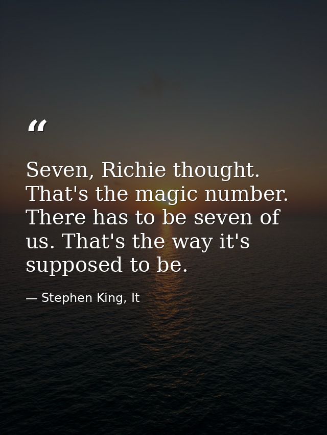Seven, Richie thought. That's the magic number. There has to be seven of us. That's the way it's supposed to be. — Stephen King, It