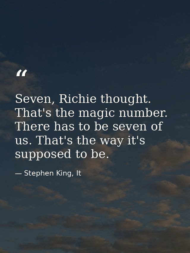 Seven, Richie thought. That's the magic number. There has to be seven of us. That's the way it's supposed to be. — Stephen King, It