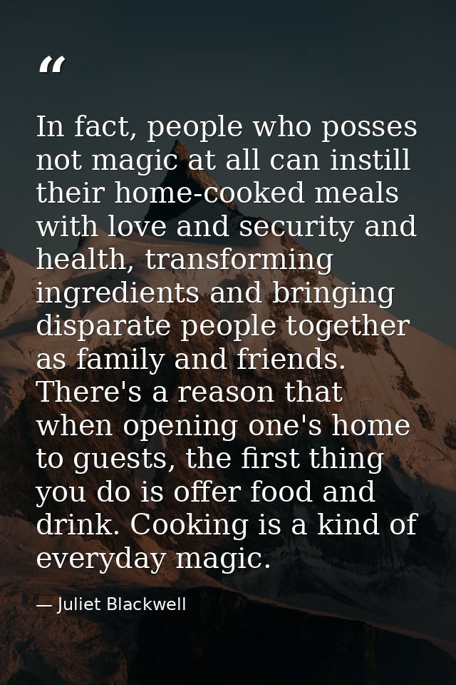 In fact, people who posses not magic at all can instill their home-cooked meals with love and security and health, trans — Juliet Blackwell