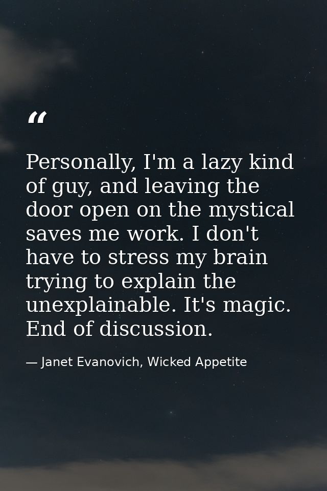 Personally, I'm a lazy kind of guy, and leaving the door open on the mystical saves me work. I don't have to stress my b — Janet Evanovich, Wicked Appetite