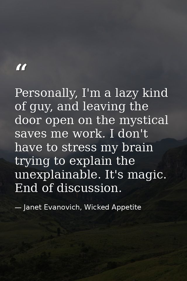 Personally, I'm a lazy kind of guy, and leaving the door open on the mystical saves me work. I don't have to stress my b — Janet Evanovich, Wicked Appetite