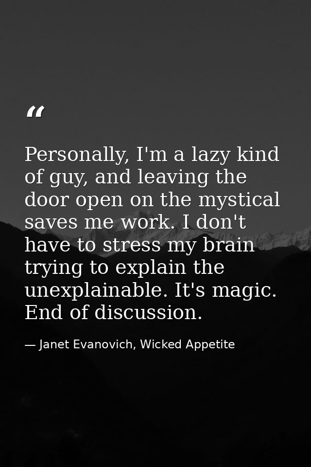 Personally, I'm a lazy kind of guy, and leaving the door open on the mystical saves me work. I don't have to stress my b — Janet Evanovich, Wicked Appetite