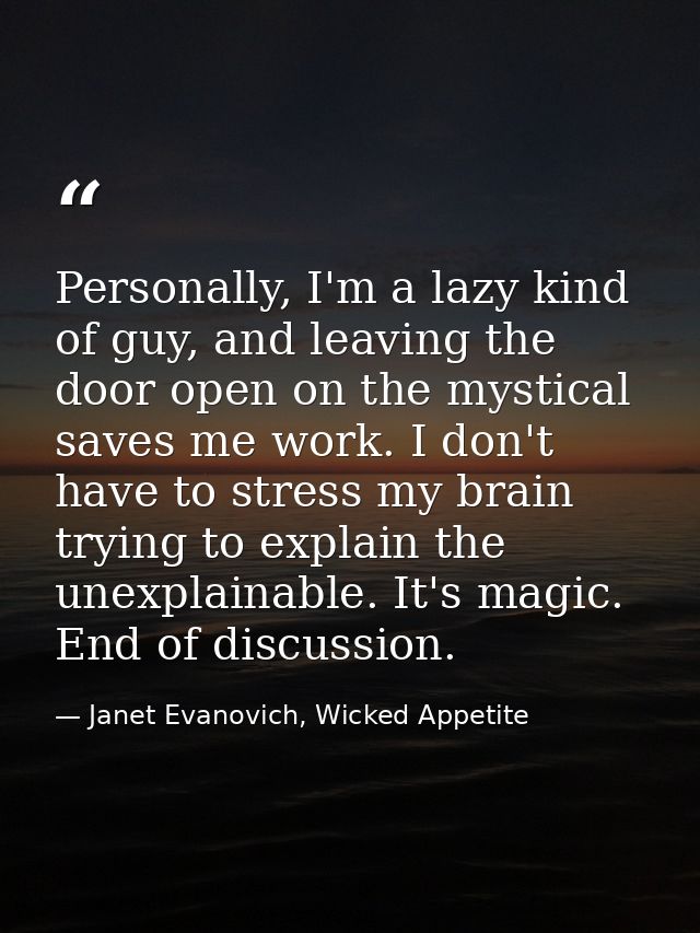 Personally, I'm a lazy kind of guy, and leaving the door open on the mystical saves me work. I don't have to stress my b — Janet Evanovich, Wicked Appetite