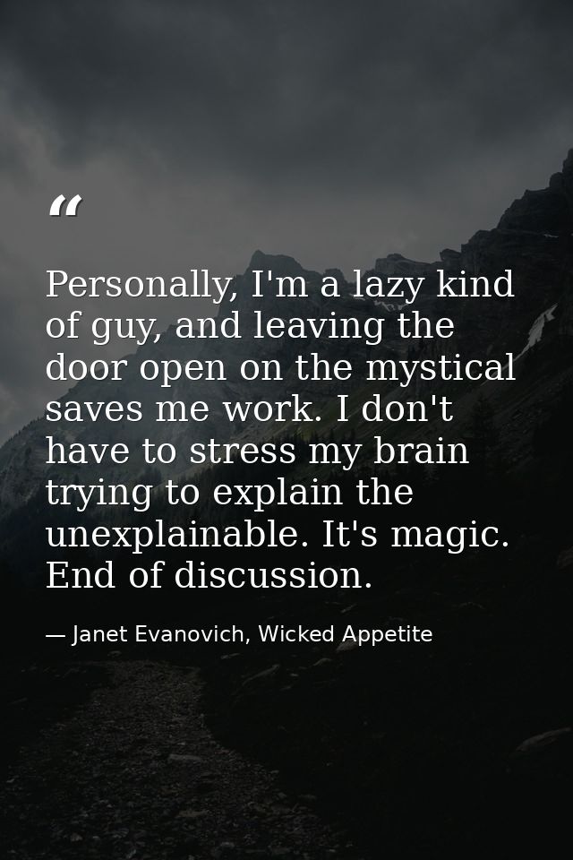 Personally, I'm a lazy kind of guy, and leaving the door open on the mystical saves me work. I don't have to stress my b — Janet Evanovich, Wicked Appetite