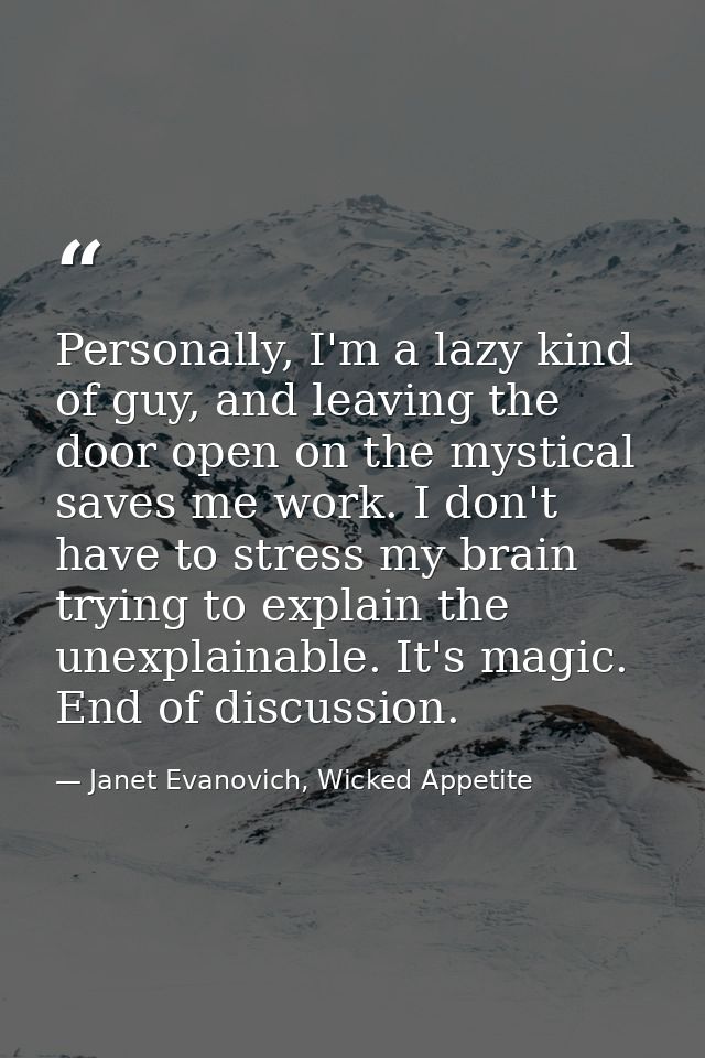 Personally, I'm a lazy kind of guy, and leaving the door open on the mystical saves me work. I don't have to stress my b — Janet Evanovich, Wicked Appetite
