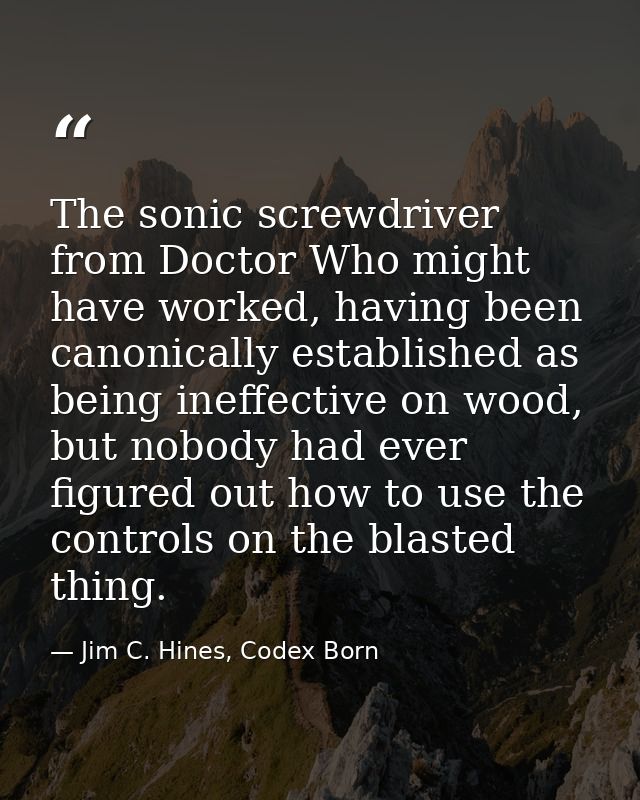 The sonic screwdriver from Doctor Who might have worked, having been canonically established as being ineffective on woo — Jim C. Hines, Codex Born