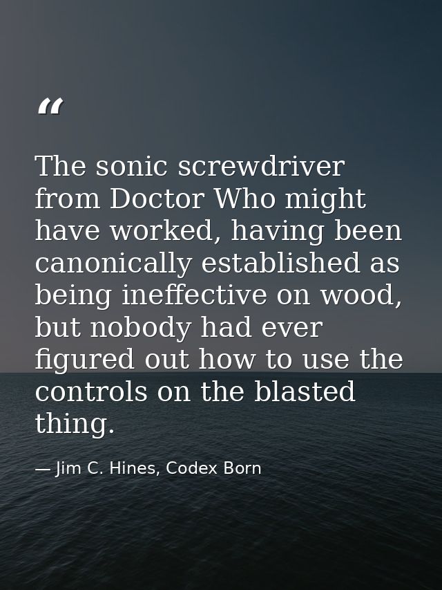The sonic screwdriver from Doctor Who might have worked, having been canonically established as being ineffective on woo — Jim C. Hines, Codex Born