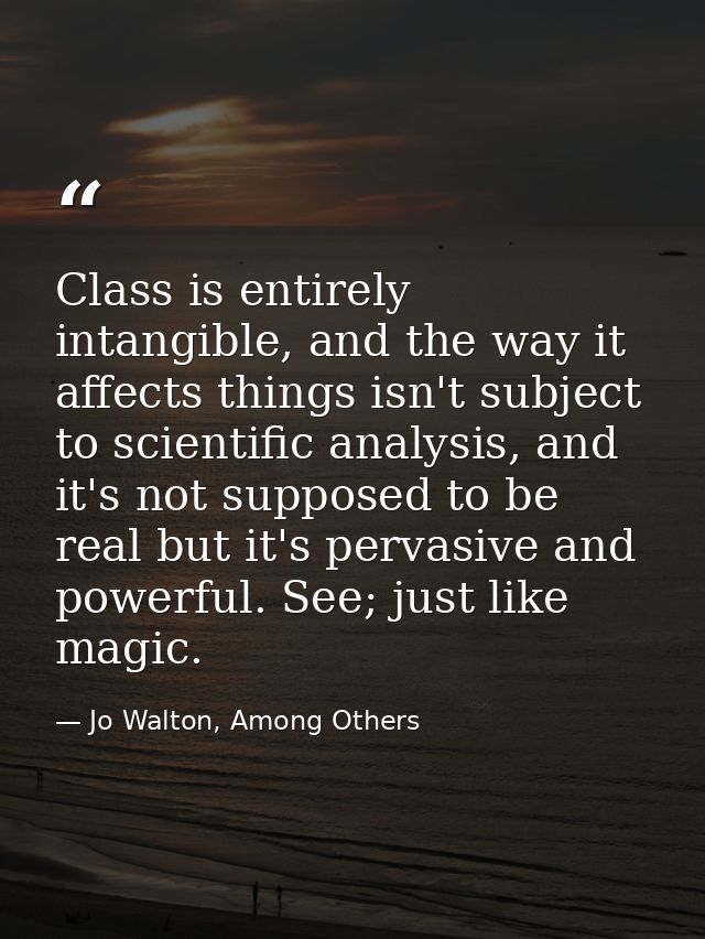 Class is entirely intangible, and the way it affects things isn't subject to scientific analysis, and it's not supposed  — Jo Walton, Among Others