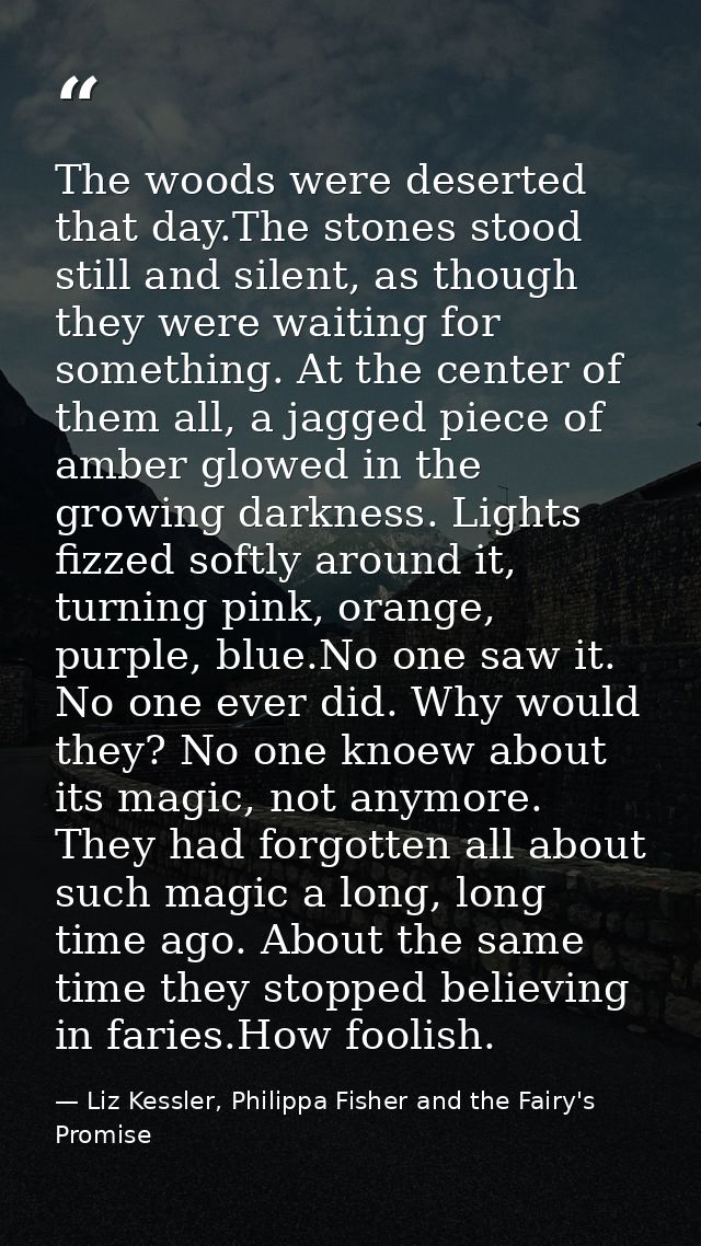 The woods were deserted that day.The stones stood still and silent, as though they were waiting for something. At the ce — Liz Kessler, Philippa Fisher and the Fairy's Promise